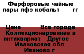 Фарфоровые чайные пары лфз кобальт 70-89гг › Цена ­ 750 - Все города Коллекционирование и антиквариат » Другое   . Ивановская обл.,Иваново г.